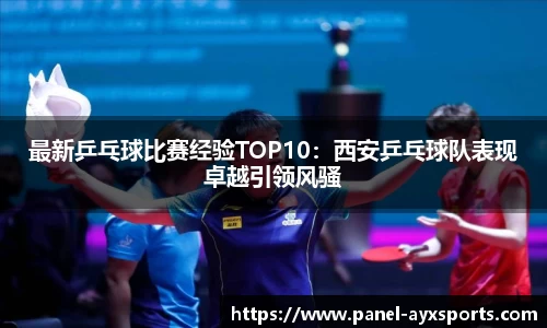 最新乒乓球比赛经验TOP10：西安乒乓球队表现卓越引领风骚