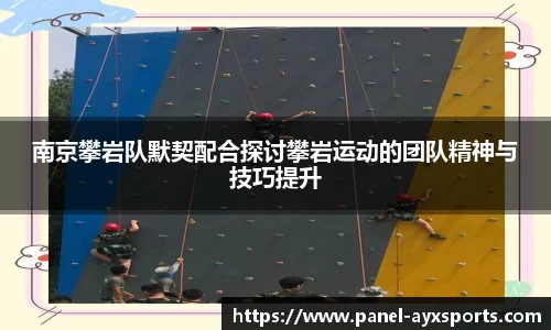 南京攀岩队默契配合探讨攀岩运动的团队精神与技巧提升